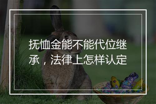 抚恤金能不能代位继承，法律上怎样认定