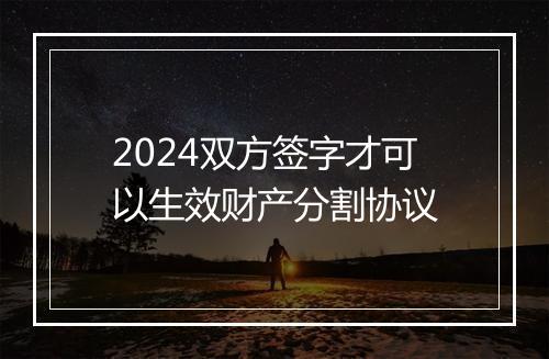2024双方签字才可以生效财产分割协议