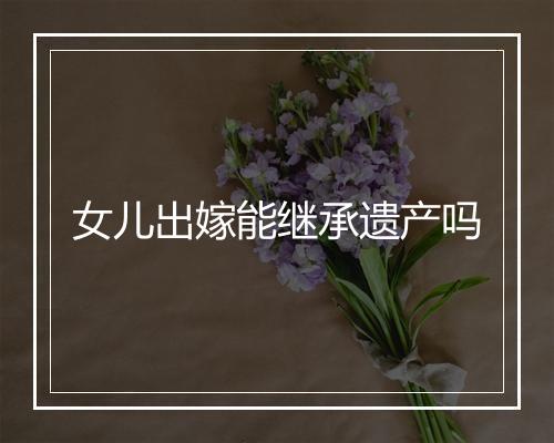 女儿出嫁能继承遗产吗