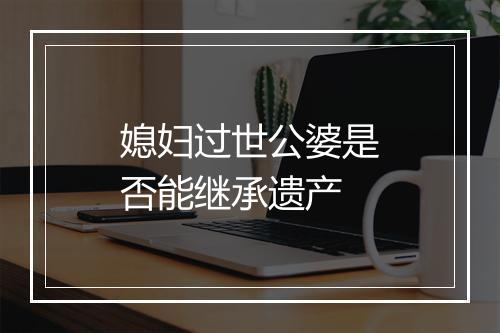 媳妇过世公婆是否能继承遗产