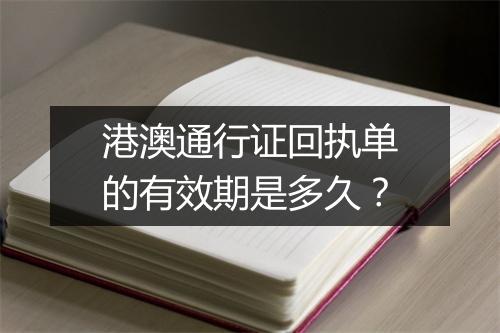 港澳通行证回执单的有效期是多久？