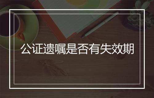 公证遗嘱是否有失效期
