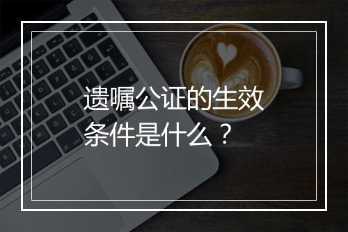 遗嘱公证的生效条件是什么？