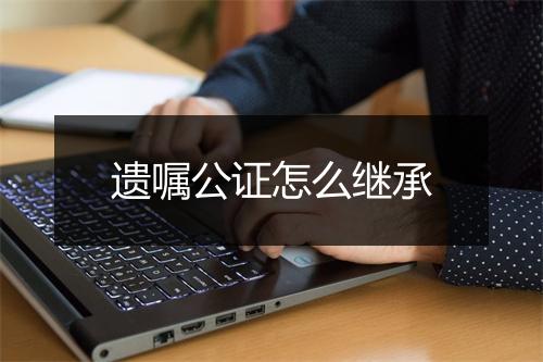 遗嘱公证怎么继承