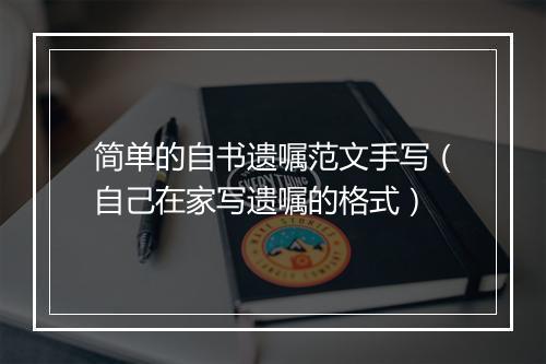 简单的自书遗嘱范文手写（自己在家写遗嘱的格式）