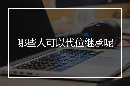 哪些人可以代位继承呢