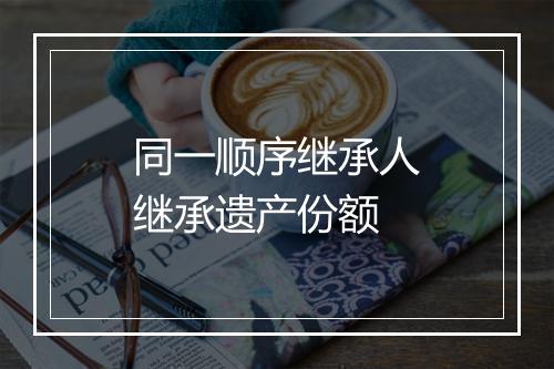 同一顺序继承人继承遗产份额