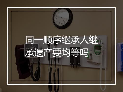 同一顺序继承人继承遗产要均等吗