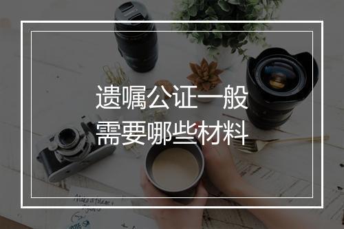 遗嘱公证一般需要哪些材料