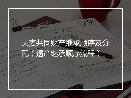 夫妻共同财产继承顺序及分配（遗产继承顺序流程）
