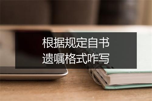 根据规定自书遗嘱格式咋写