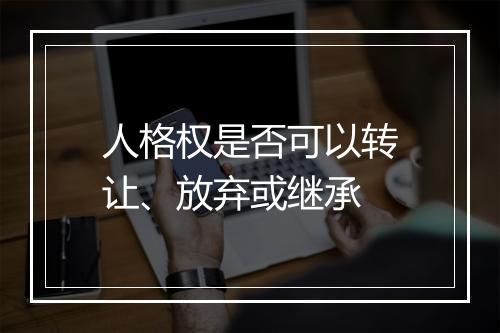 人格权是否可以转让、放弃或继承