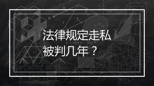法律规定走私被判几年？