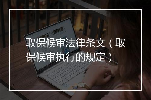 取保候审法律条文（取保候审执行的规定）