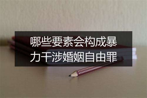 哪些要素会构成暴力干涉婚姻自由罪