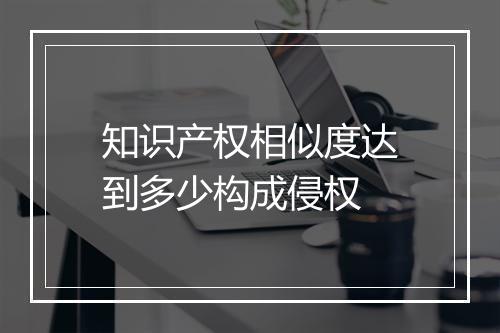 知识产权相似度达到多少构成侵权