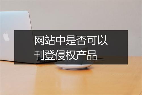 网站中是否可以刊登侵权产品