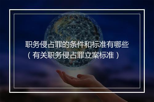 职务侵占罪的条件和标准有哪些（有关职务侵占罪立案标准）
