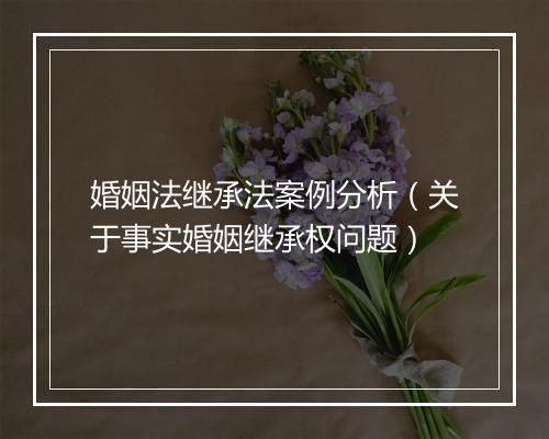 婚姻法继承法案例分析（关于事实婚姻继承权问题）