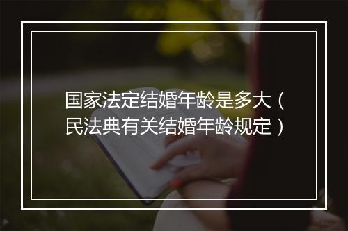 国家法定结婚年龄是多大（民法典有关结婚年龄规定）