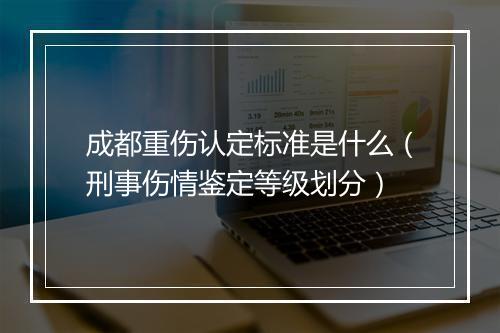 成都重伤认定标准是什么（刑事伤情鉴定等级划分）