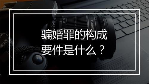 骗婚罪的构成要件是什么？