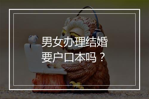 男女办理结婚要户口本吗？