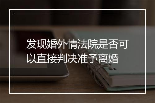发现婚外情法院是否可以直接判决准予离婚