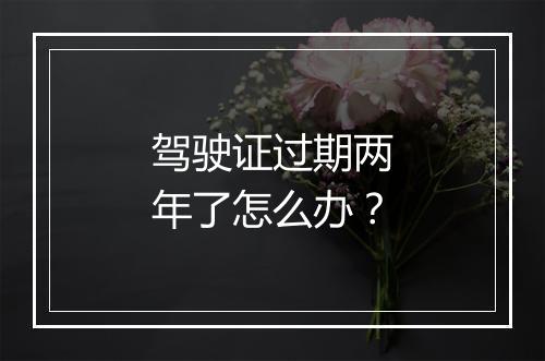 驾驶证过期两年了怎么办？