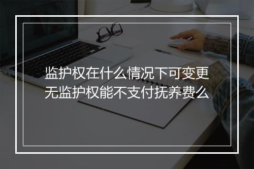 监护权在什么情况下可变更无监护权能不支付抚养费么