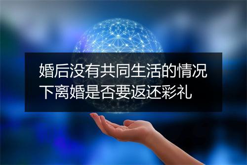 婚后没有共同生活的情况下离婚是否要返还彩礼