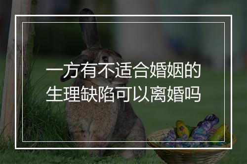 一方有不适合婚姻的生理缺陷可以离婚吗
