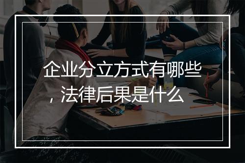 企业分立方式有哪些，法律后果是什么
