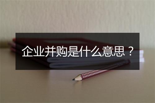 企业并购是什么意思？