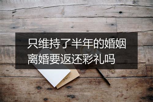 只维持了半年的婚姻离婚要返还彩礼吗