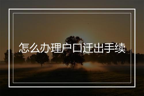 怎么办理户口迁出手续