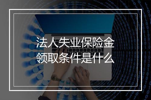 法人失业保险金领取条件是什么