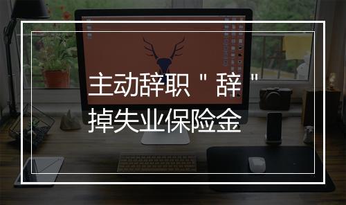 主动辞职＂辞＂掉失业保险金