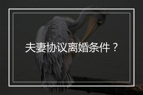 夫妻协议离婚条件？