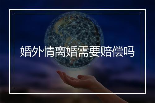 婚外情离婚需要赔偿吗
