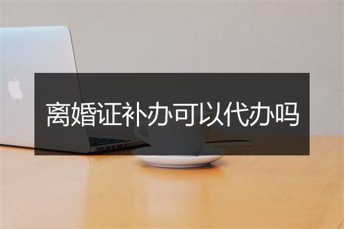 离婚证补办可以代办吗