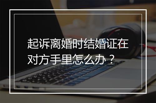 起诉离婚时结婚证在对方手里怎么办？