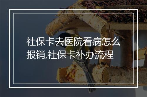 社保卡去医院看病怎么报销,社保卡补办流程