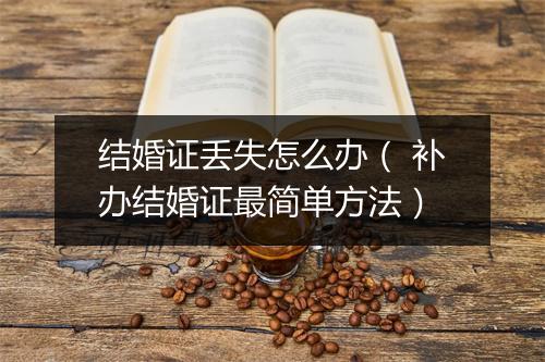 结婚证丢失怎么办（ 补办结婚证最简单方法）