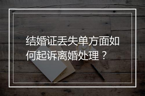 结婚证丢失单方面如何起诉离婚处理？