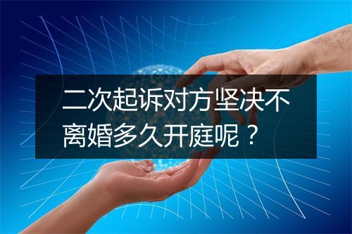 二次起诉对方坚决不离婚多久开庭呢？
