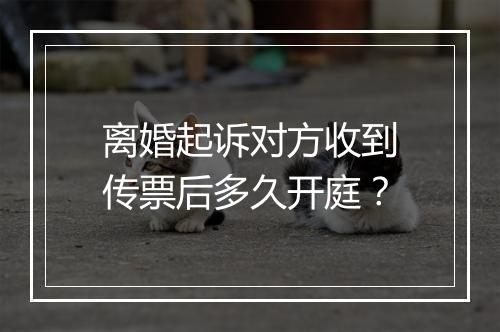 离婚起诉对方收到传票后多久开庭？