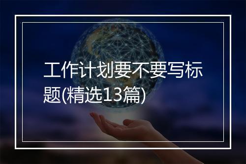 工作计划要不要写标题(精选13篇)