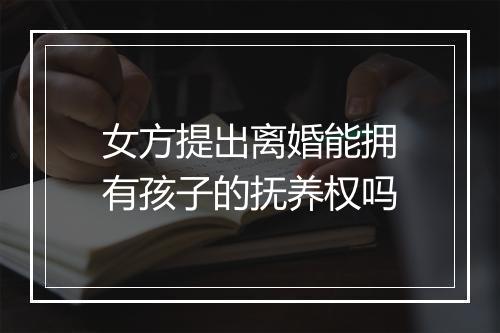 女方提出离婚能拥有孩子的抚养权吗