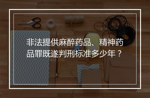 非法提供麻醉药品、精神药品罪既遂判刑标准多少年？